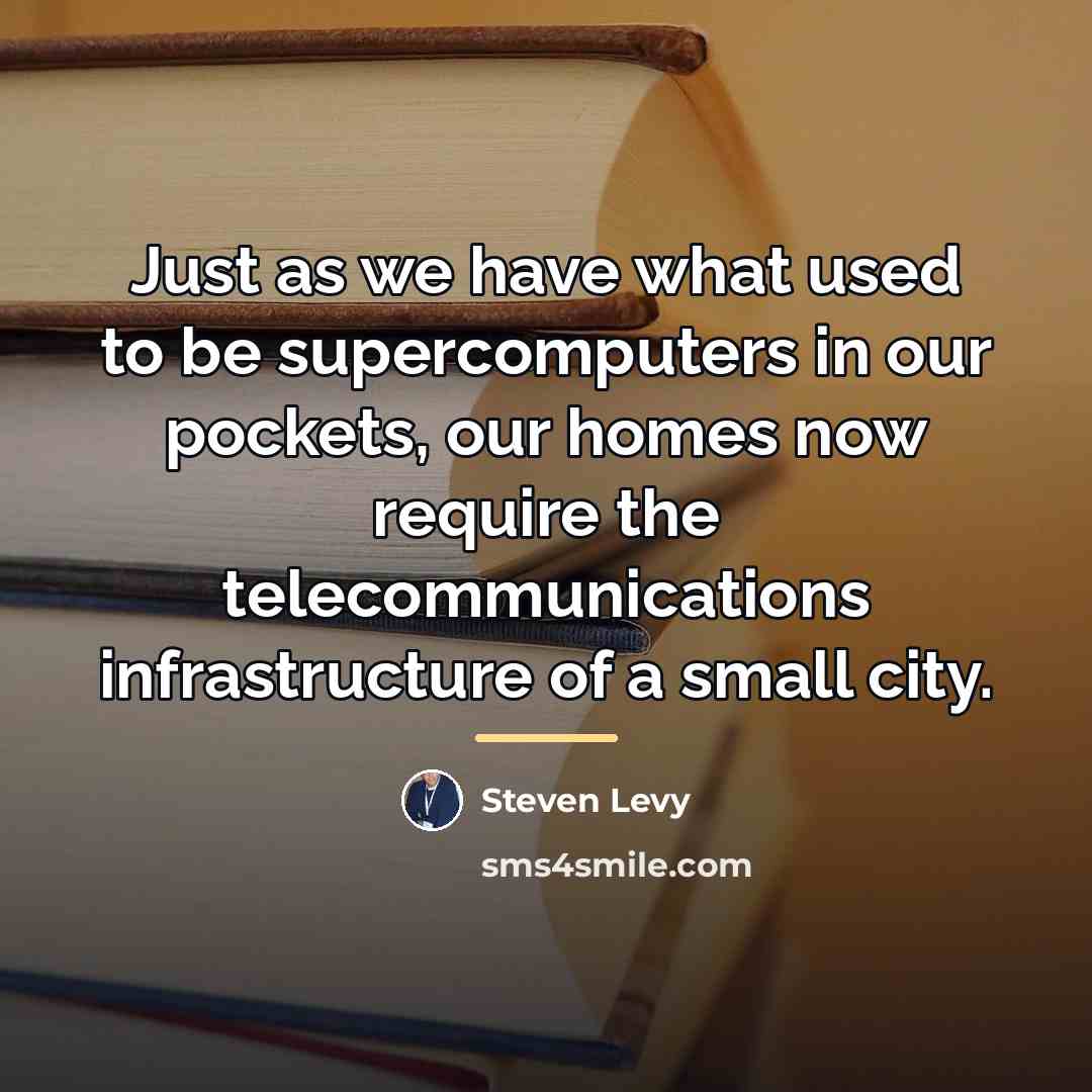 “Just as we have what used to be supercomputers in…” quote by Steven Levy