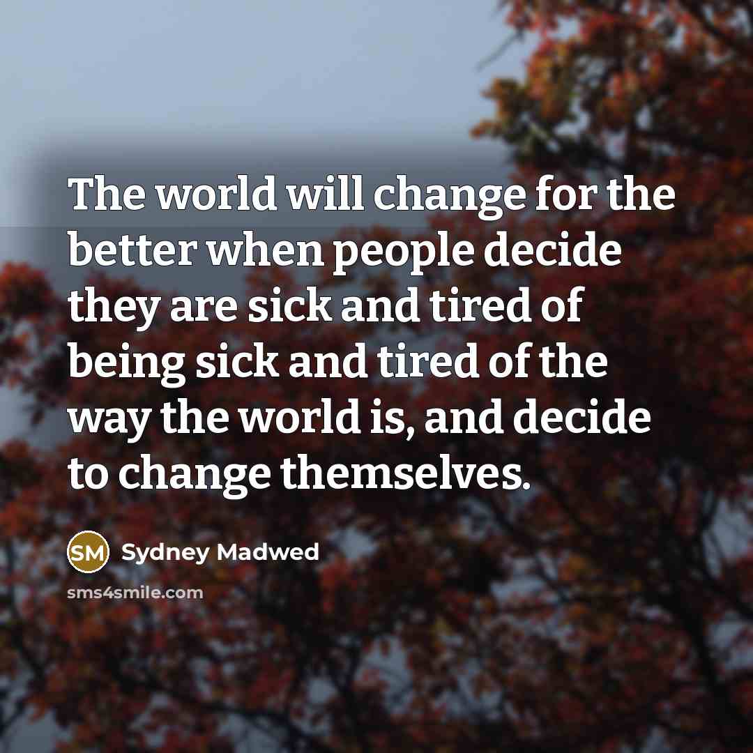 “The world will change for the better when people decide…” quote by Sydney Madwed