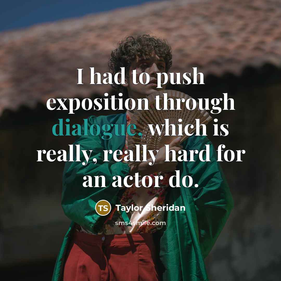 “I had to push exposition through dialogue, which is really,…” quote by Taylor Sheridan