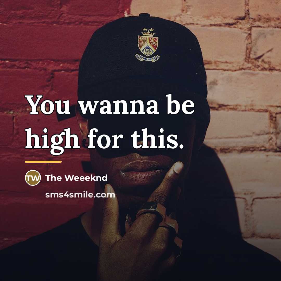 “You wanna be high for this.…” quote by The Weeeknd