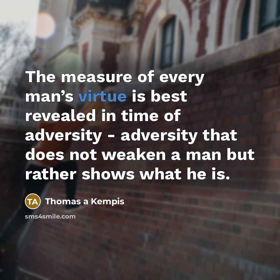 “The measure of every man’s virtue is best revealed in…” quote by Thomas a Kempis