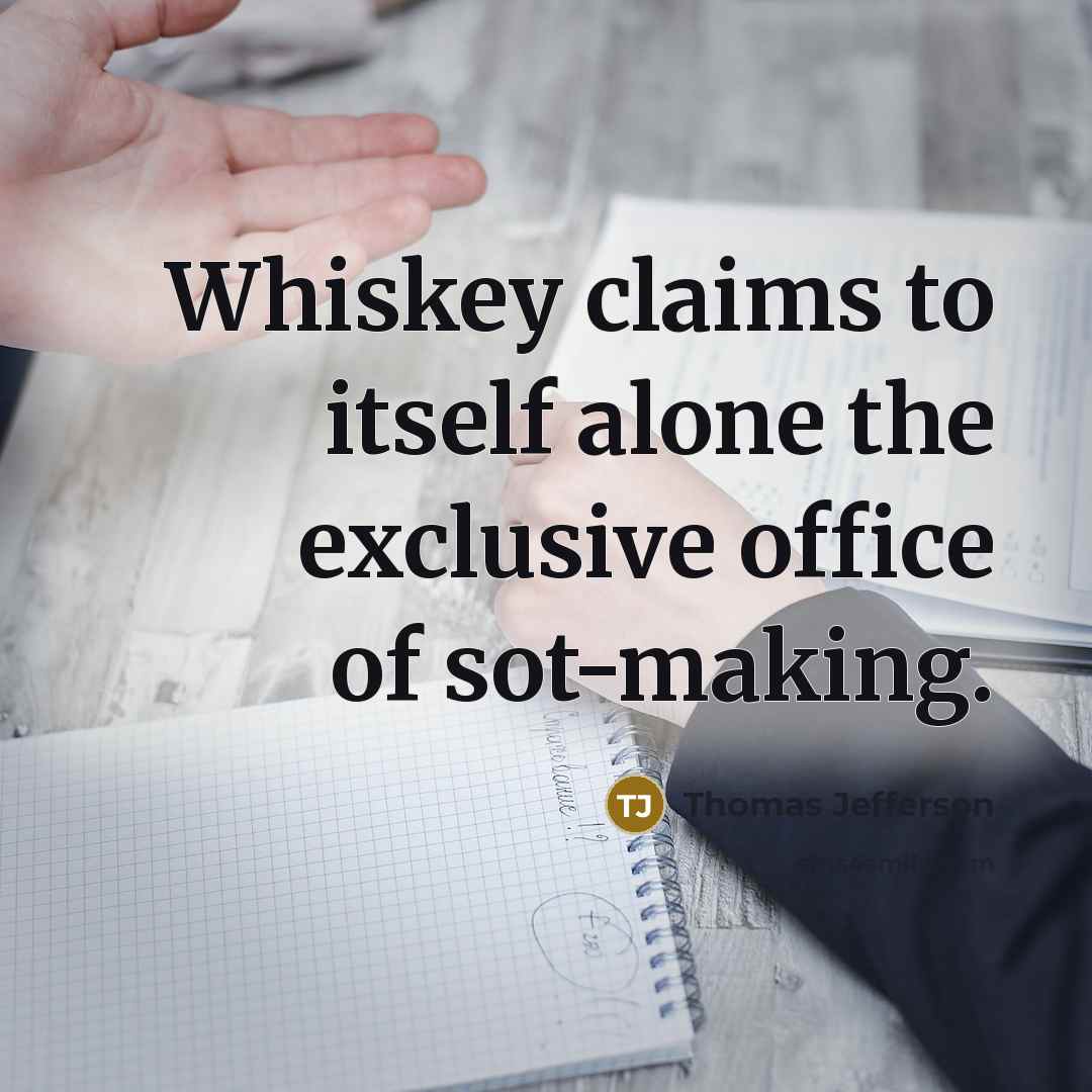 “Whiskey claims to itself alone the exclusive office of sot-making.…” quote by Thomas Jefferson