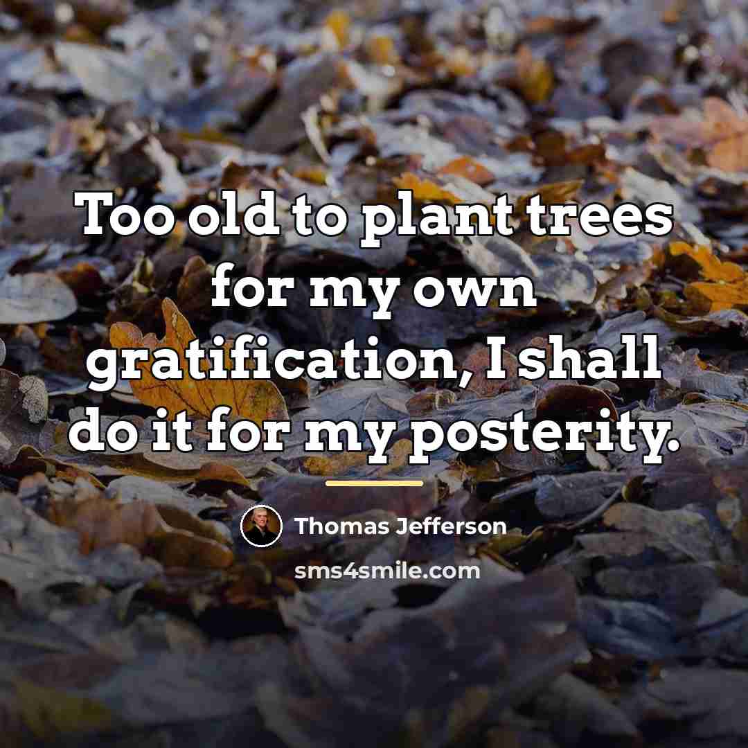 “Too old to plant trees for my own gratification, I…” quote by Thomas Jefferson