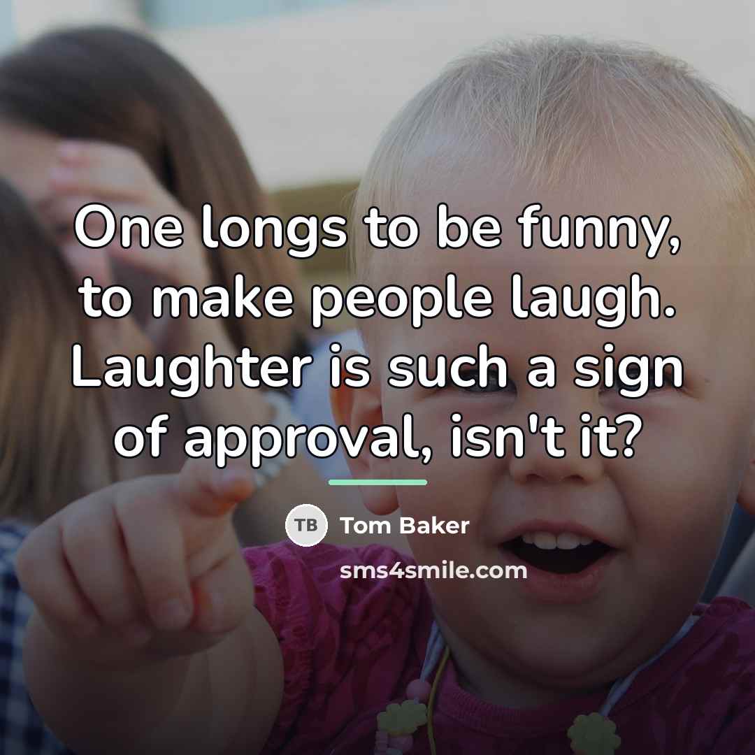 “One longs to be funny, to make people laugh. Laughter…” quote by Tom Baker