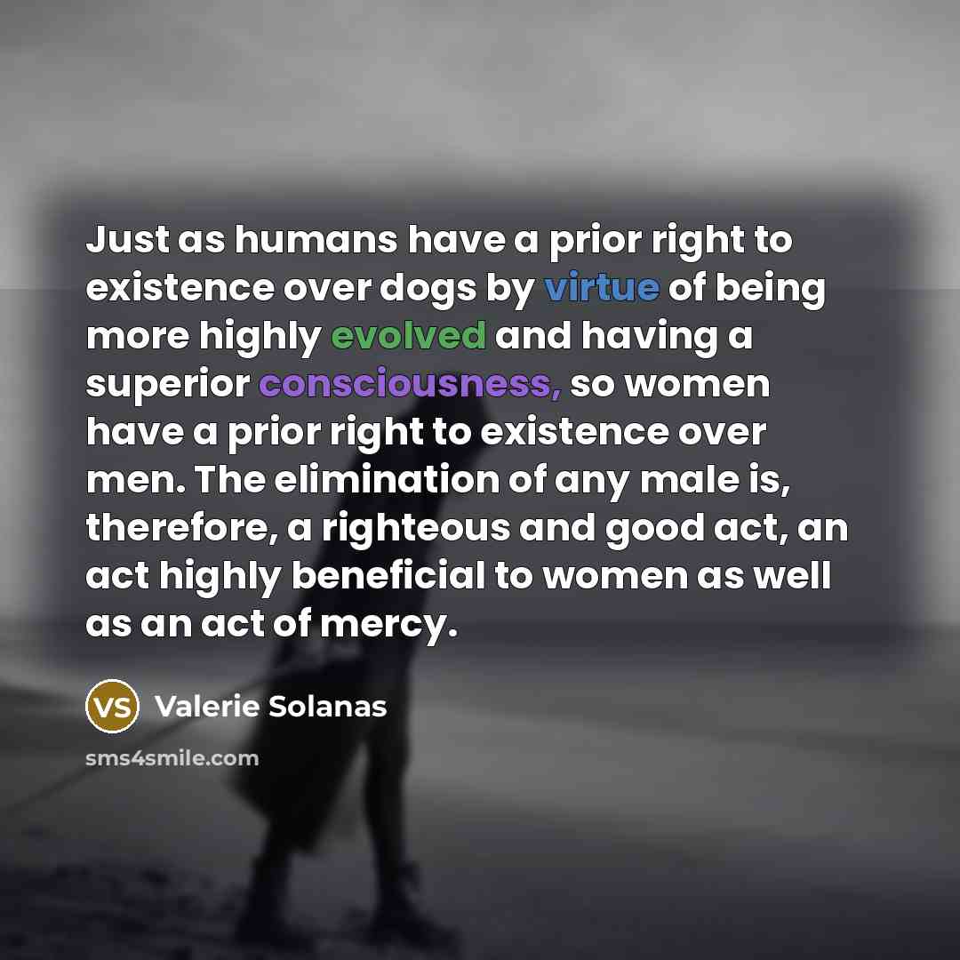 “Just as humans have a prior right to existence over…” quote by Valerie Solanas