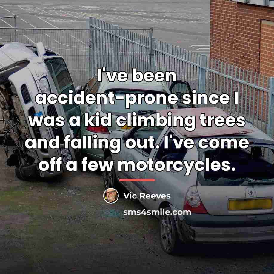 “I've been accident-prone since I was a kid climbing trees…” quote by Vic Reeves