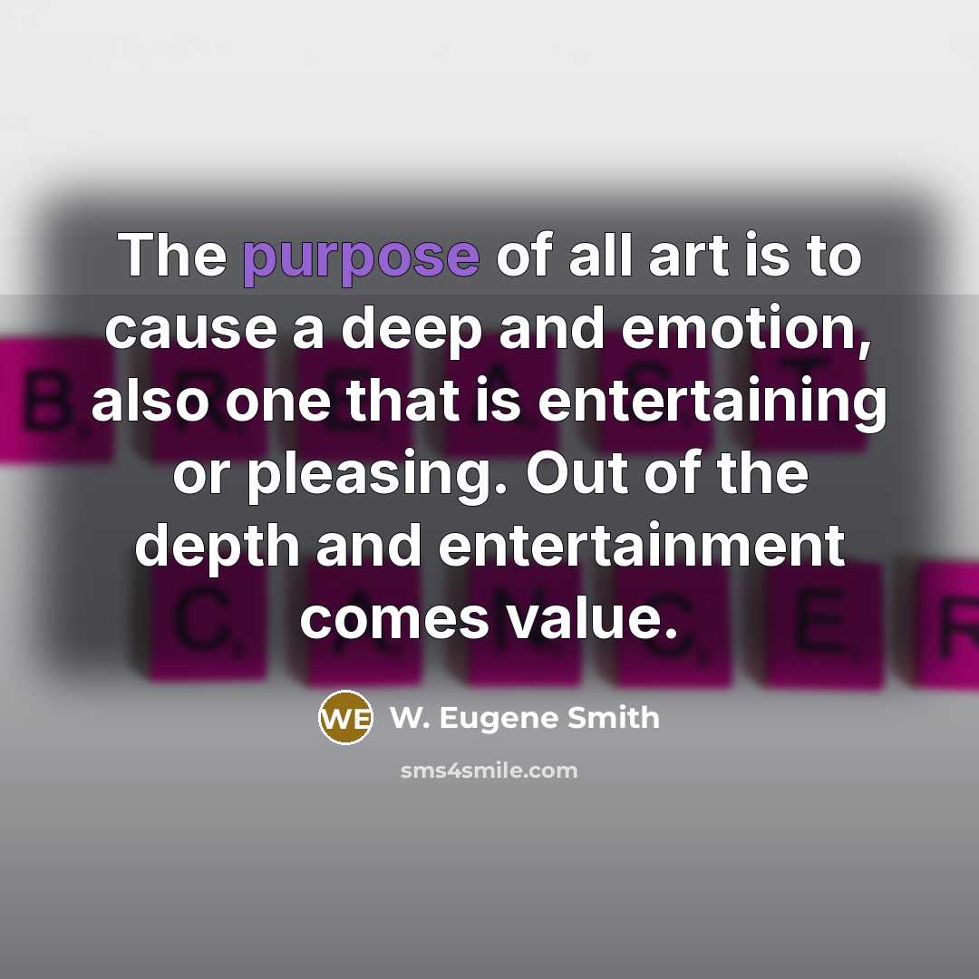 “The purpose of all art is to cause a deep…” quote by W. Eugene Smith