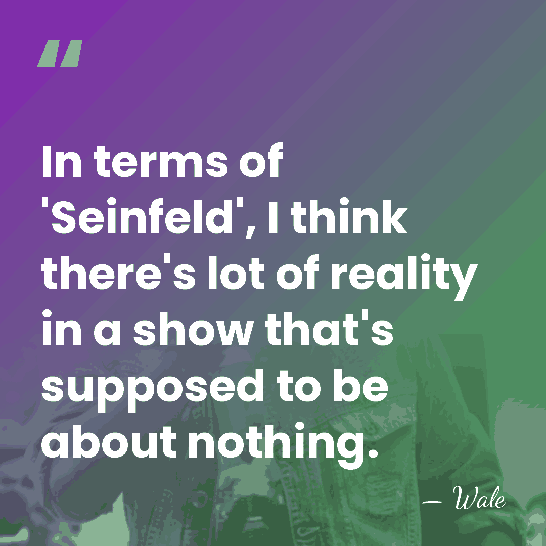 In terms of 'Seinfeld', I think there's lot of reality in a&hellip; - Wale