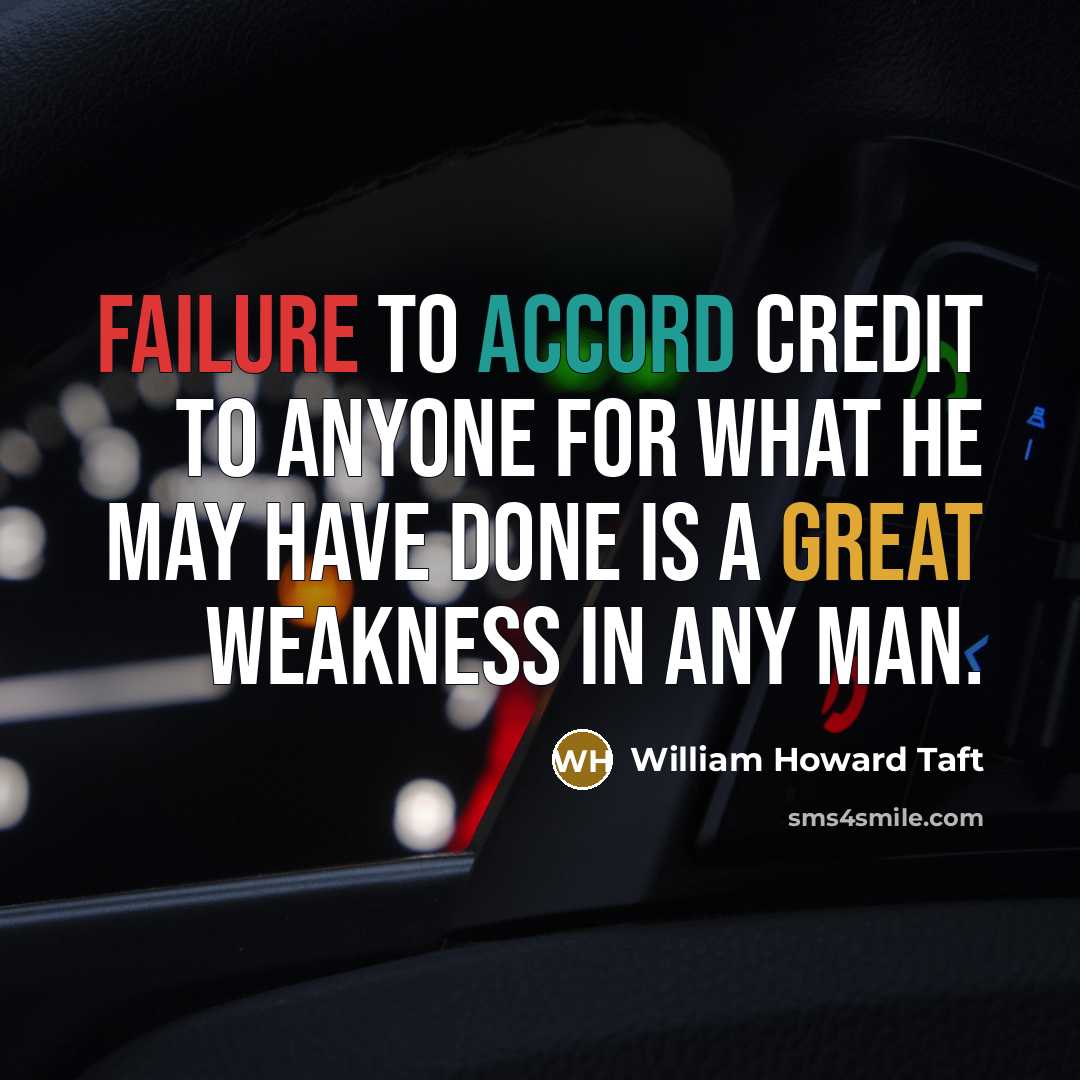 “Failure to accord credit to anyone for what he may…” quote by William Howard Taft