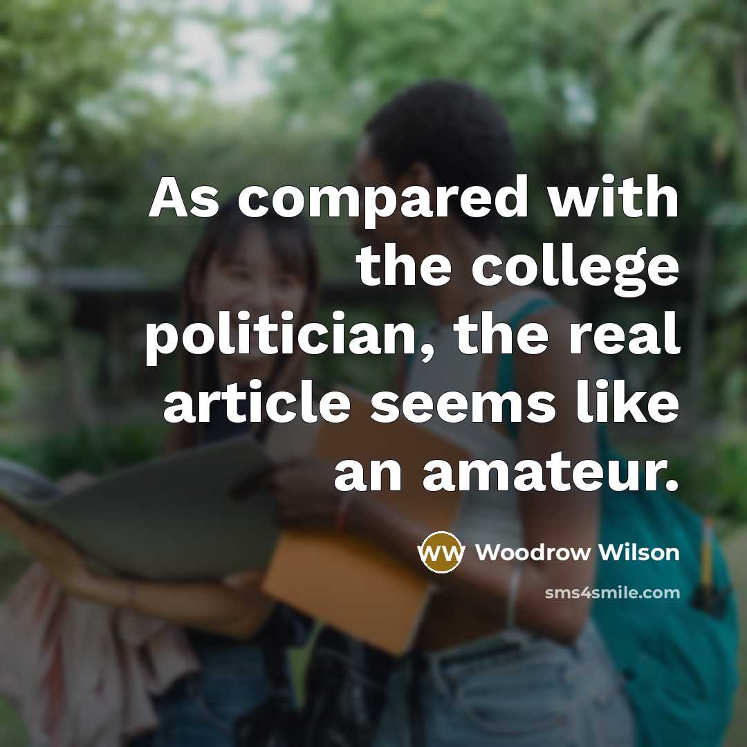 “As compared with the college politician, the real article seems like an amateur.” quote by Woodrow Wilson
