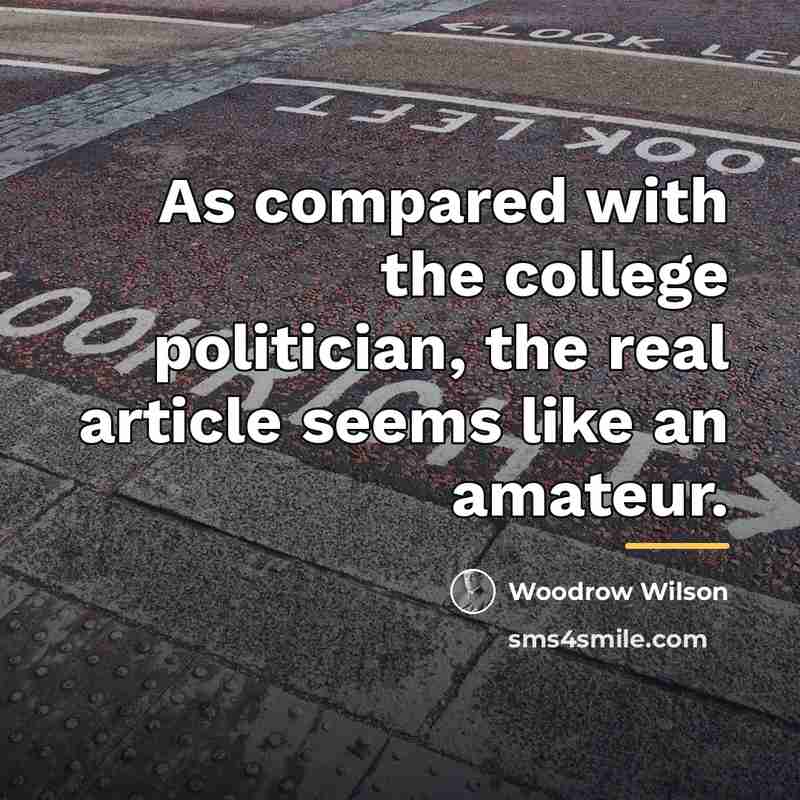 “As compared with the college politician, the real article seems…” quote by Woodrow Wilson