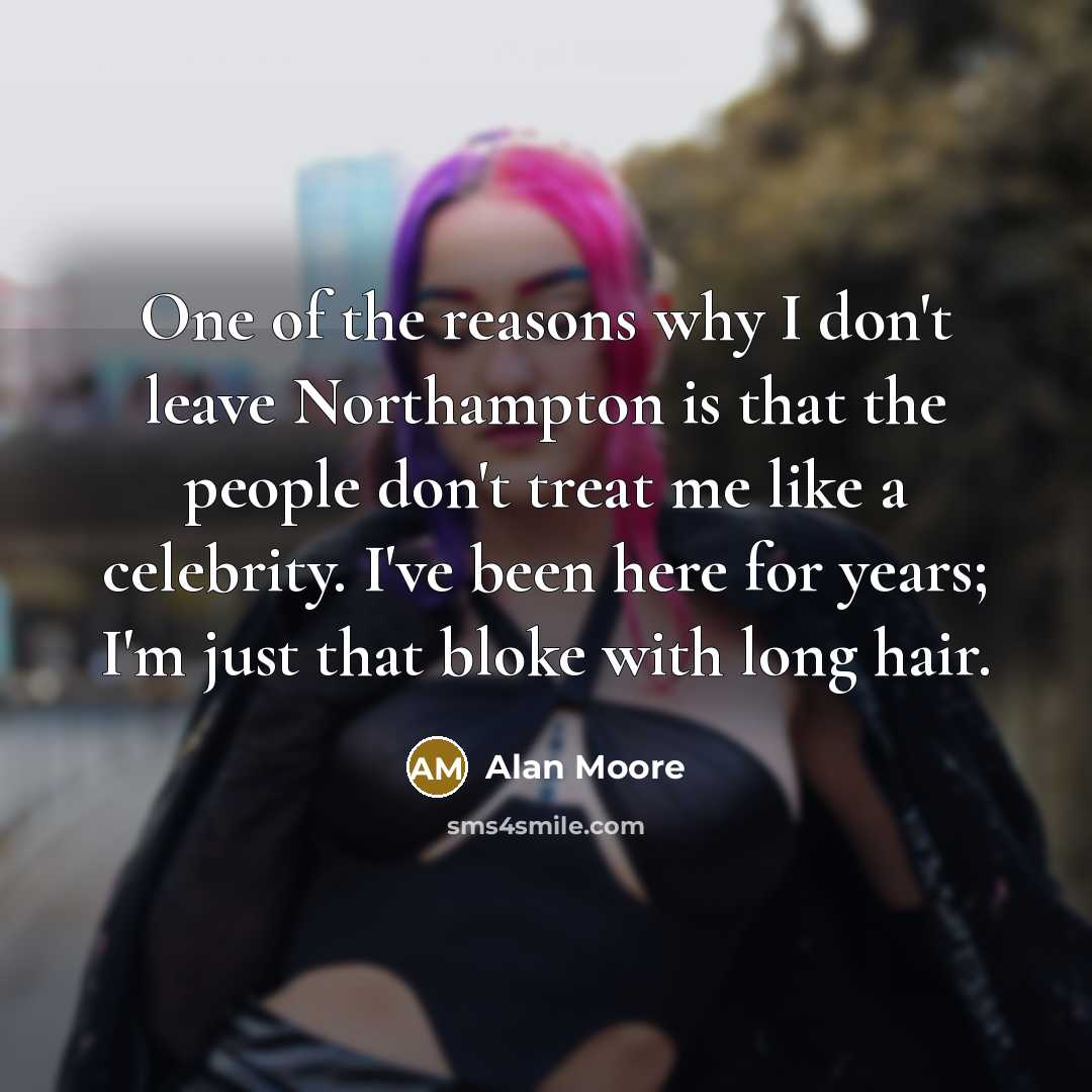 “One of the reasons why I don't leave Northampton is…” quote by Alan Moore