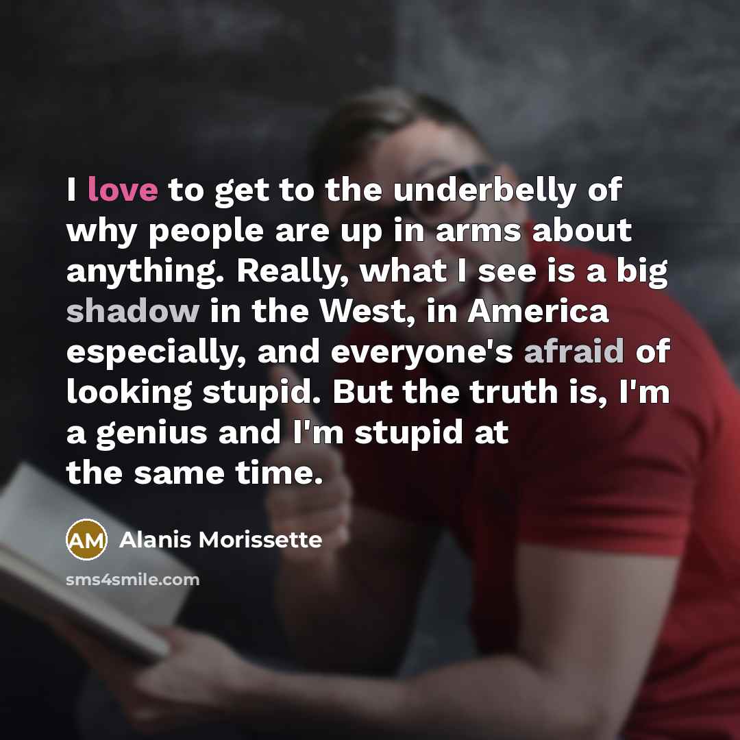 “I love to get to the underbelly of why people…” quote by Alanis Morissette
