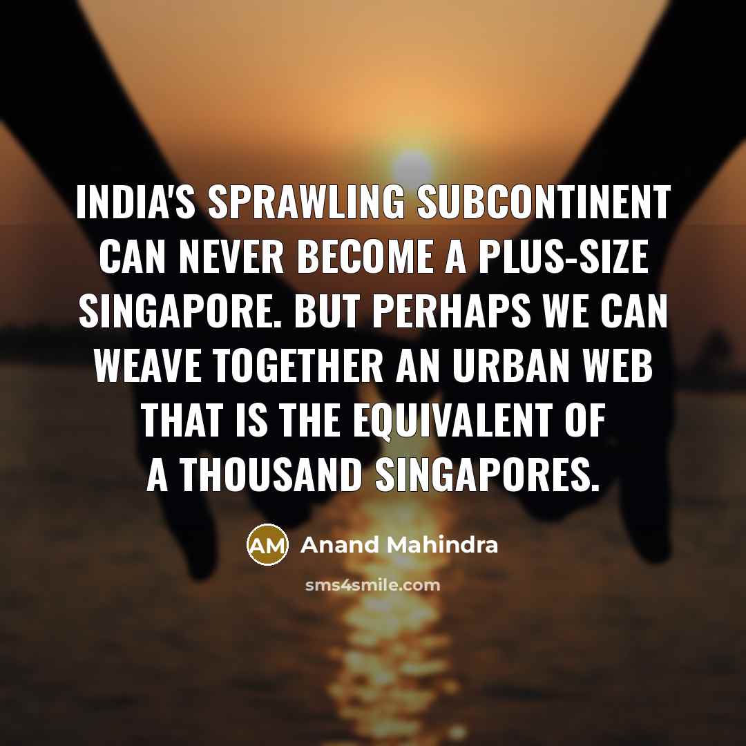 “India's sprawling subcontinent can never become a plus-size Singapore. But…” quote by Anand Mahindra