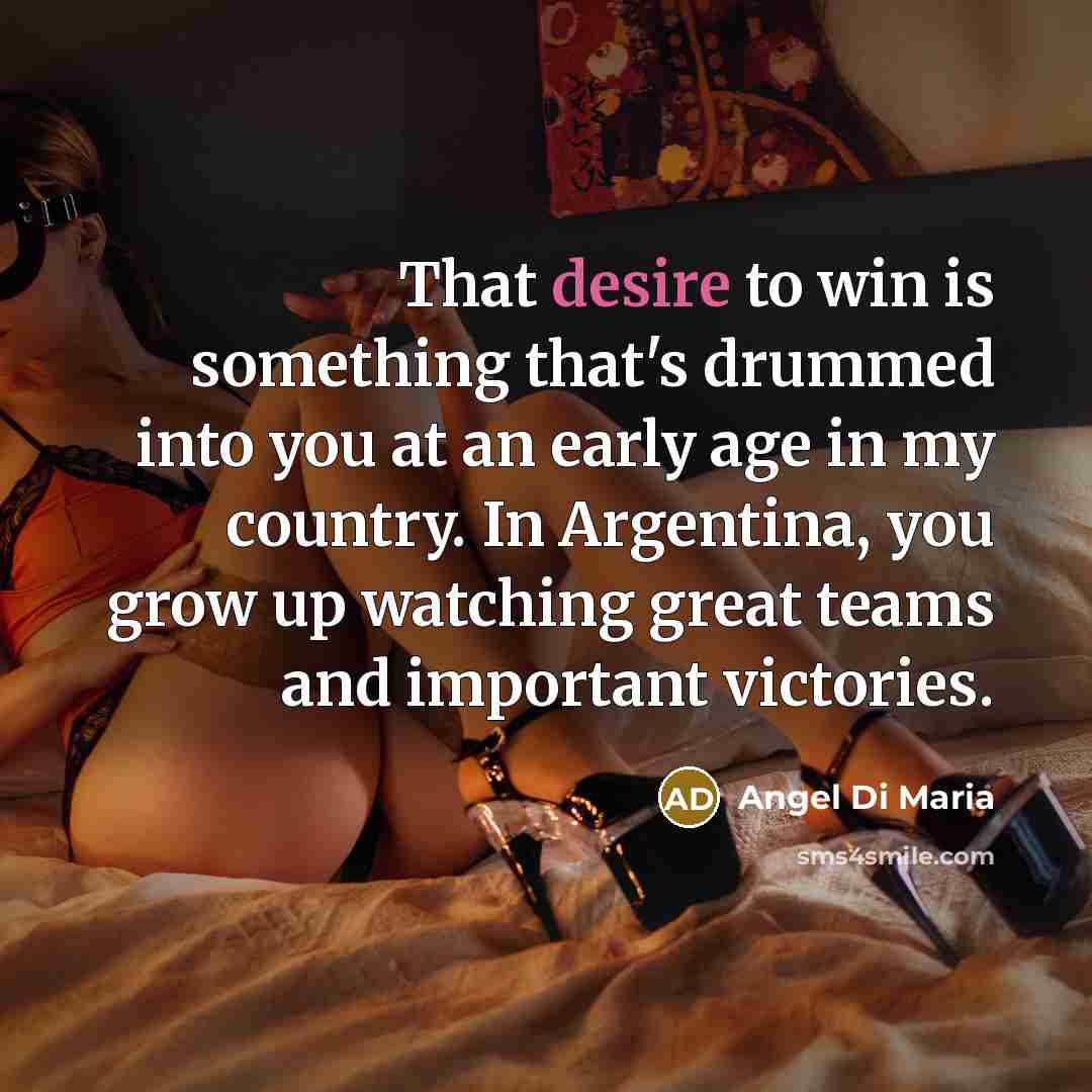 “That desire to win is something that's drummed into you…” quote by Angel Di Maria