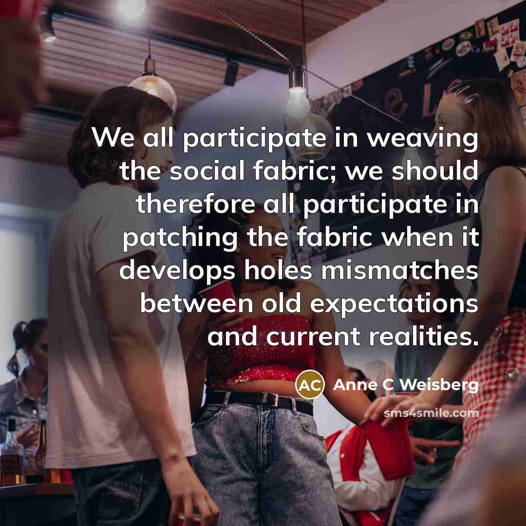 “We all participate in weaving the social fabric; we should…” quote by Anne C Weisberg