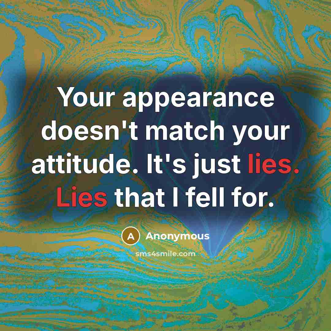 “Your appearance doesn't match your attitude. It's just lies. Lies that I fell for.” quote by Anonymous