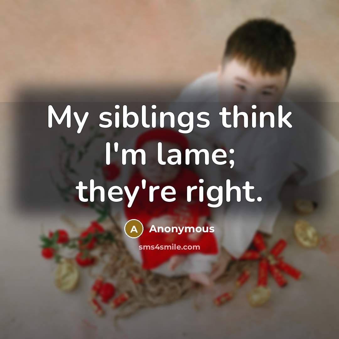 “My siblings think I'm lame; they're right.…” quote by Anonymous