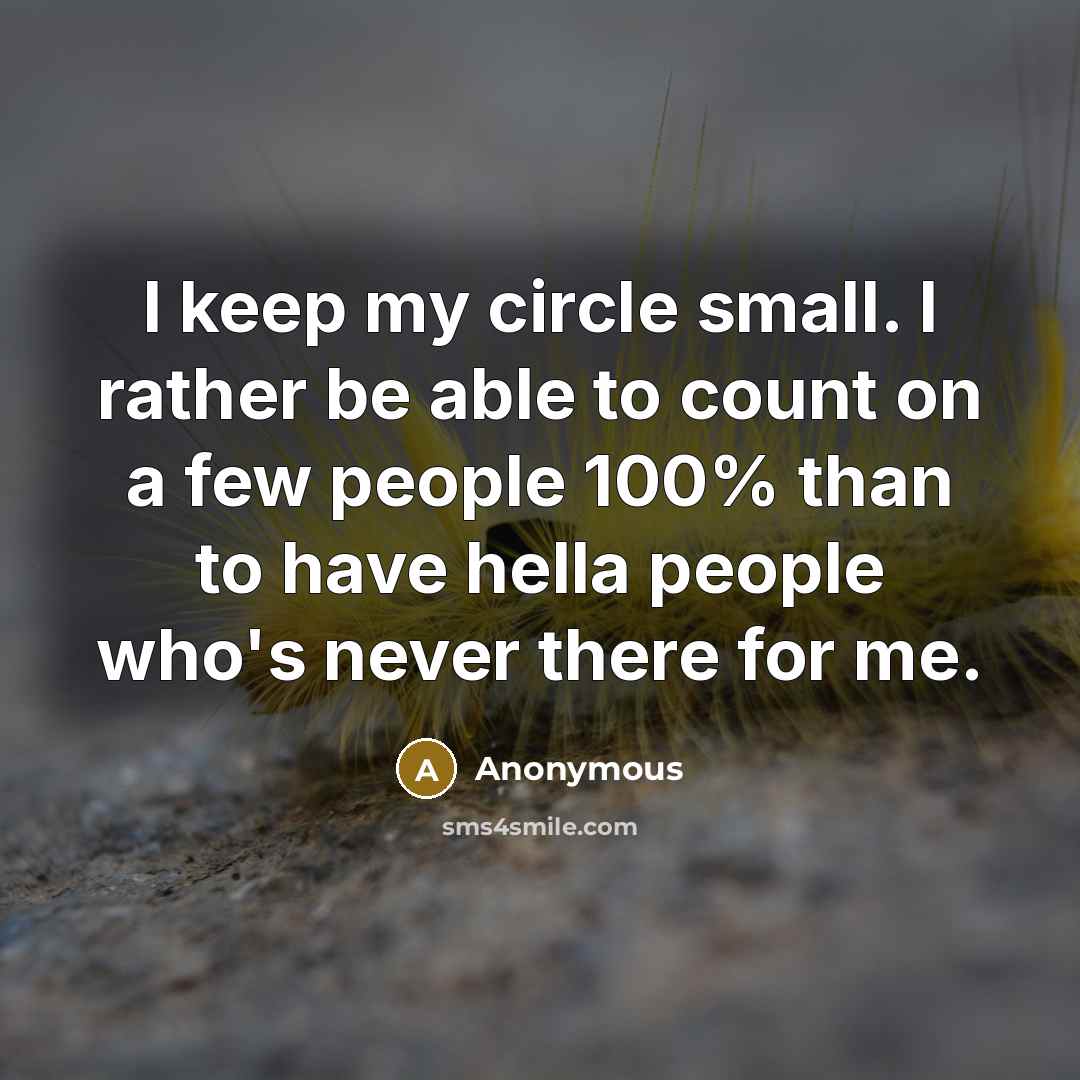 “I keep my circle small. I rather be able to count on a few people 100% than to have hella people who's never there for me.” quote by Anonymous