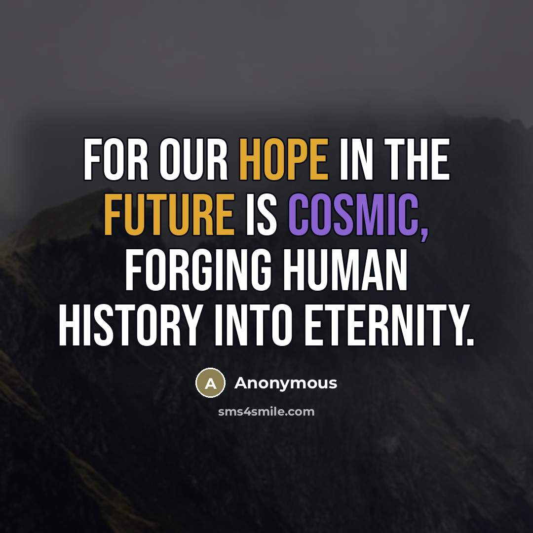 “For our hope in the future is cosmic, forging human…” quote by Anonymous