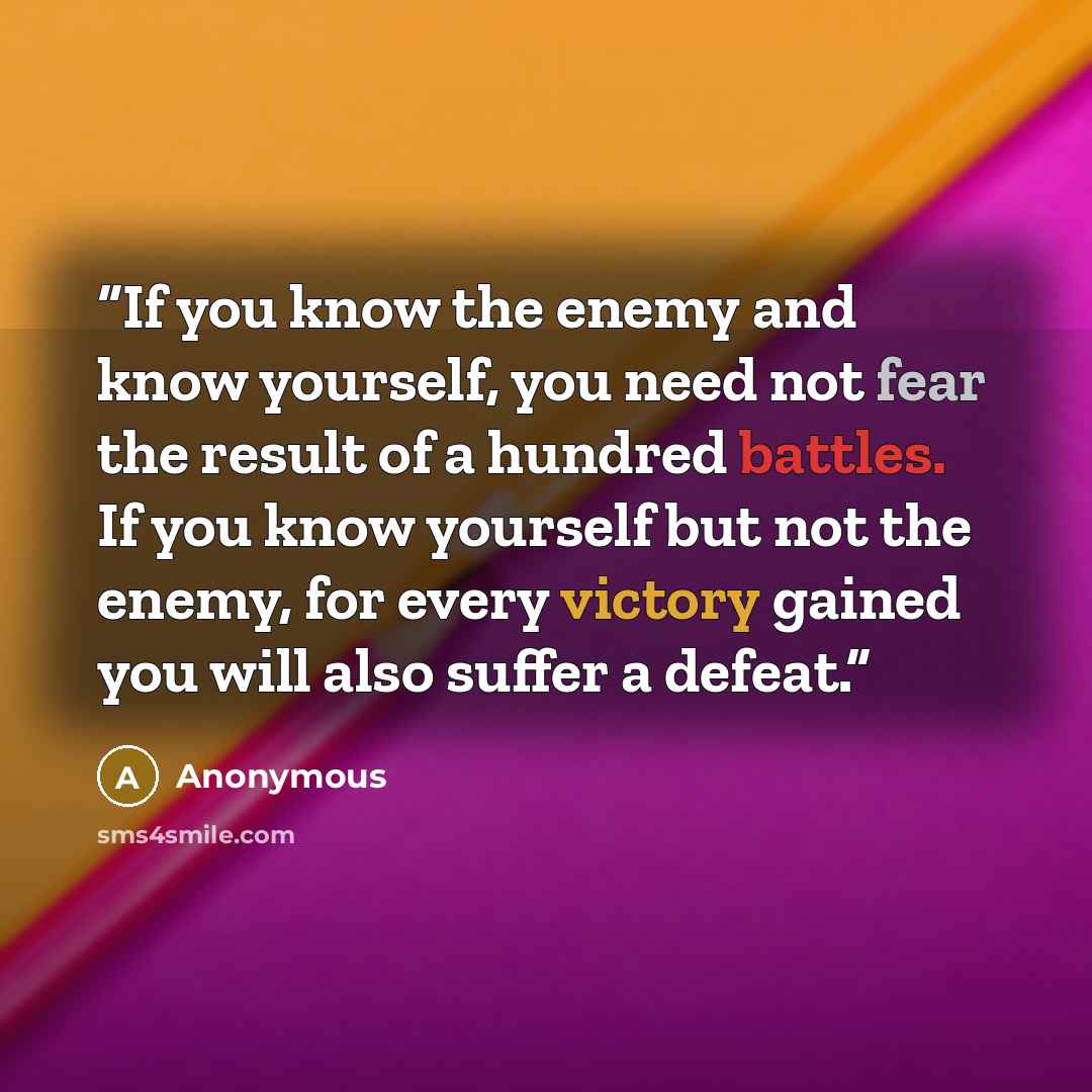 “If you know the enemy and know yourself, you need not fear the result of a hundred battles. If you know yourself but not the enemy, for every victory gained you will also suffer a defeat.” quote by Anonymous