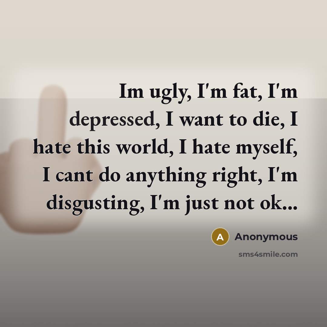 “Im ugly, I'm fat, I'm depressed, I want to die,…” quote by Anonymous