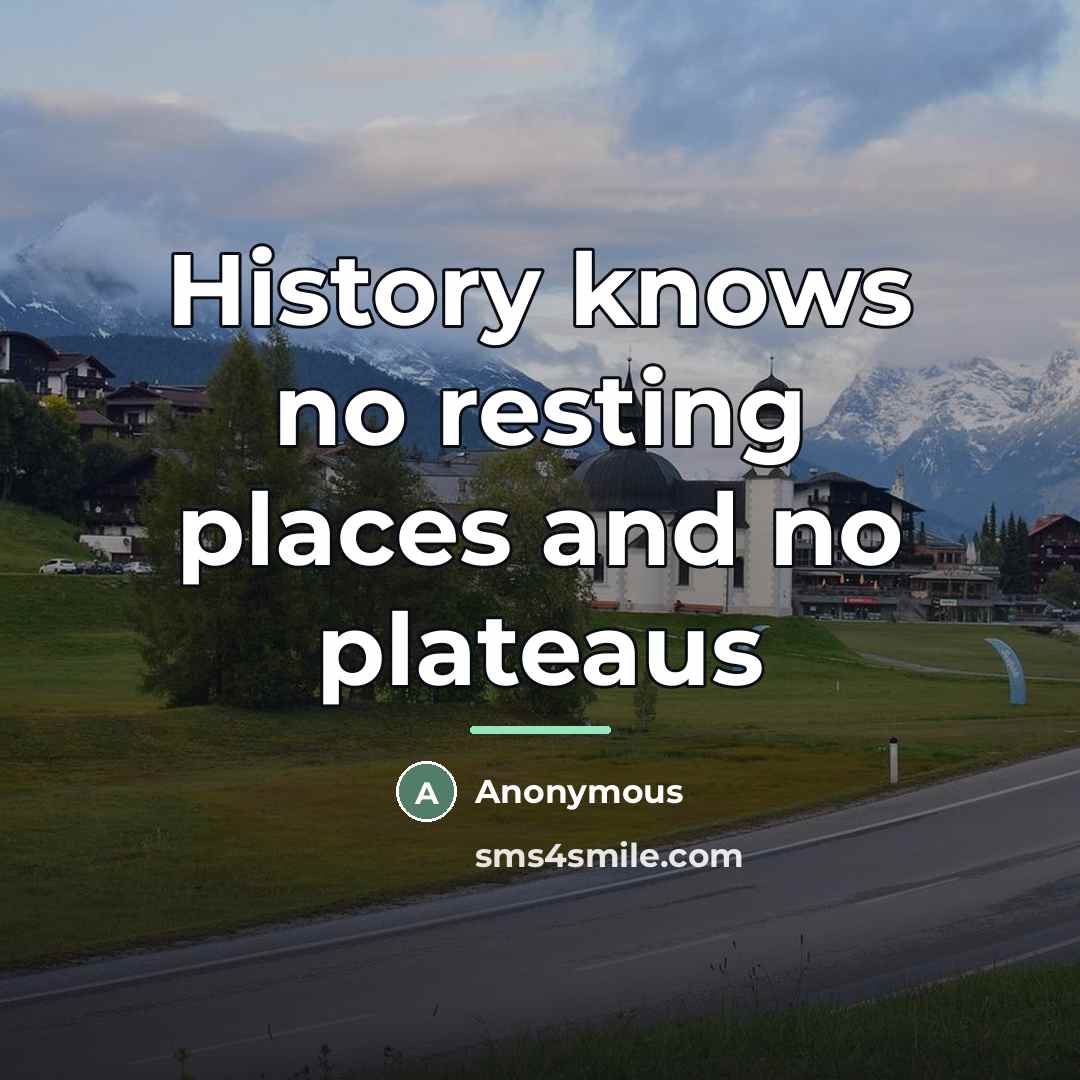 “History knows no resting places and no plateaus…” quote by Anonymous