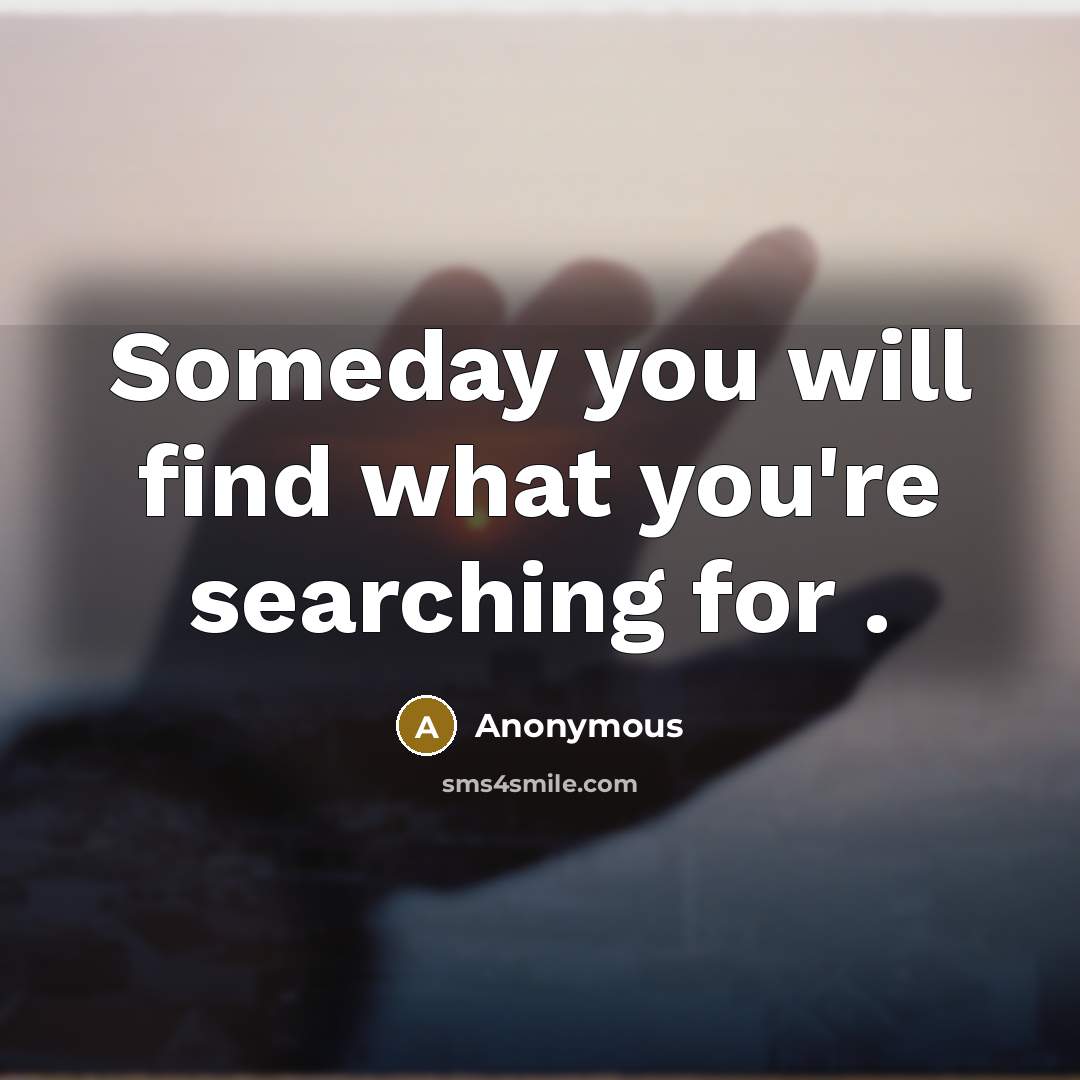 “Someday you will find what you're searching for .…” quote by Anonymous