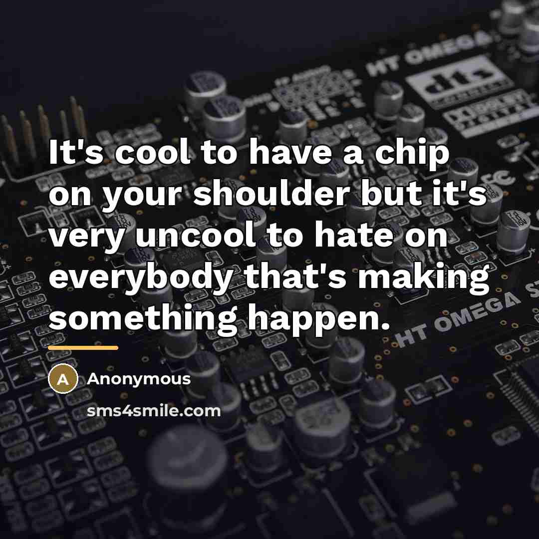 “It's cool to have a chip on your shoulder but…” quote by Anonymous