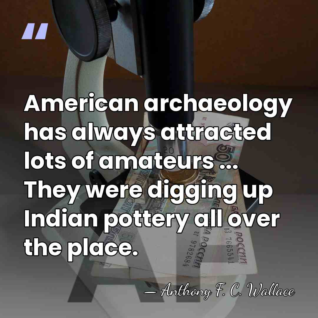 American archaeology has always attracted lots of amateurs ... They were digging&hellip; - Anthony F. C. Wallace