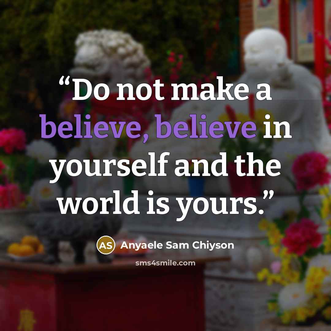 “Do not make a believe, believe in yourself and the world is yours.” quote by Anyaele Sam Chiyson