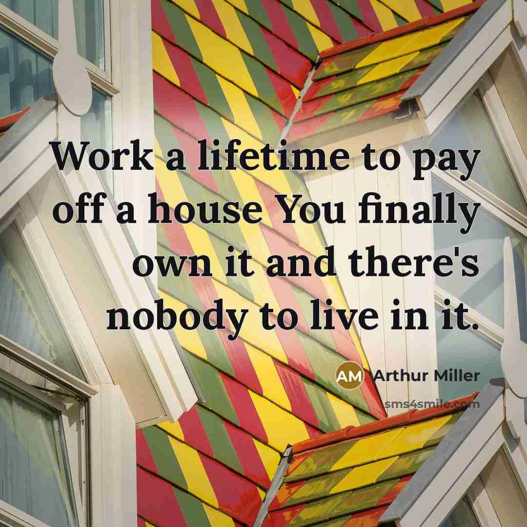 “Work a lifetime to pay off a house You finally…” quote by Arthur Miller