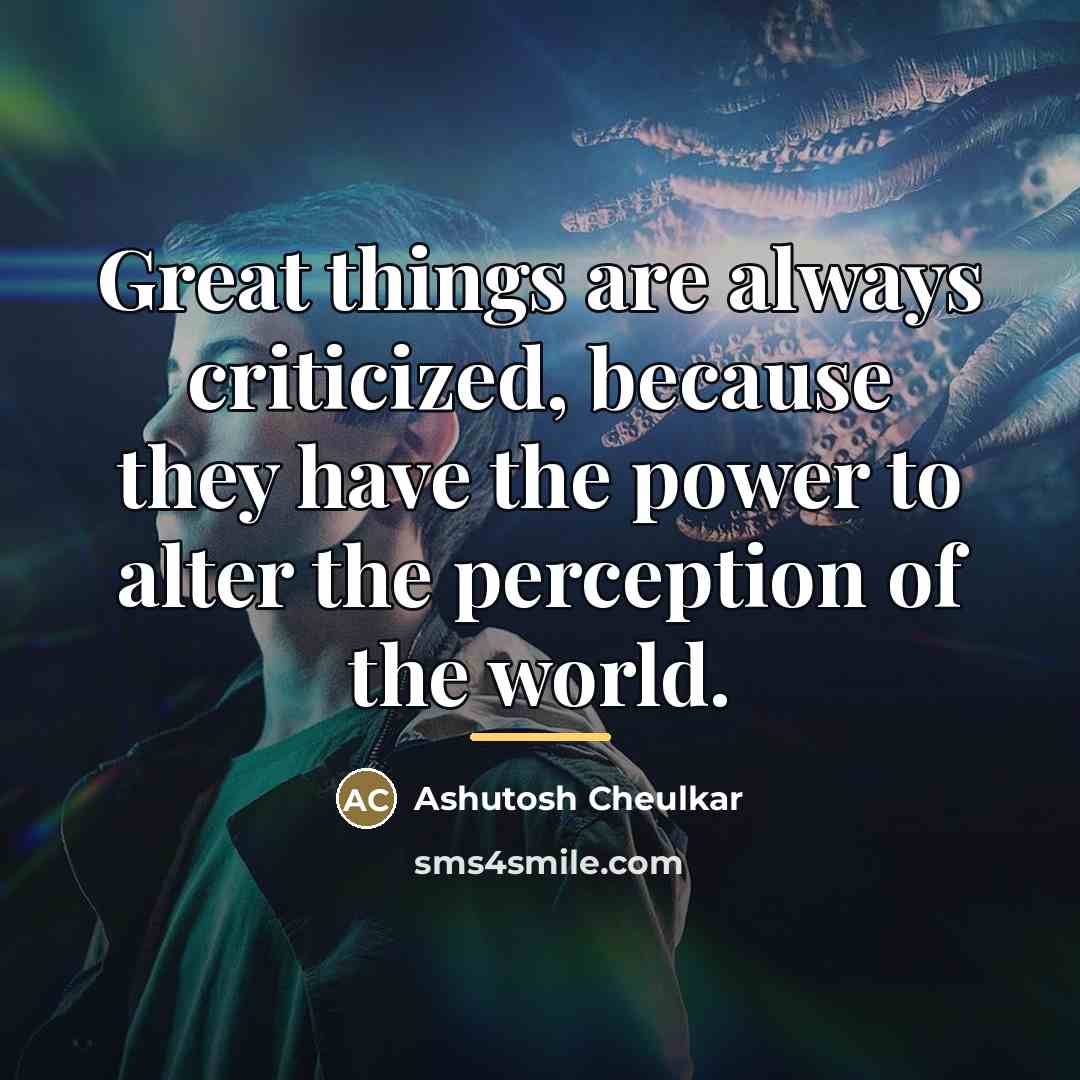 “Great things are always criticized, because they have the power…” quote by Ashutosh Cheulkar