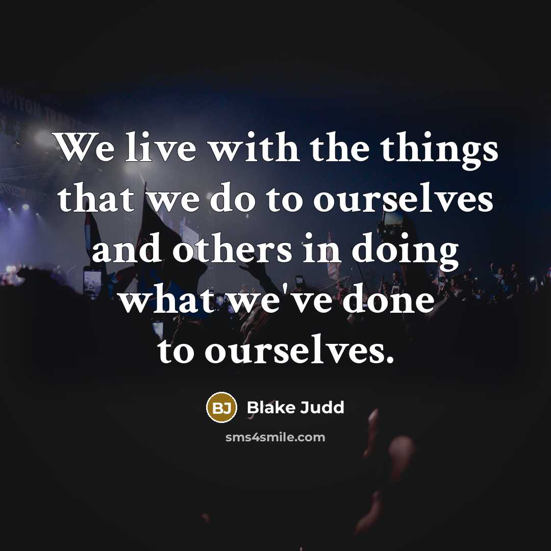 “We live with the things that we do to ourselves…” quote by Blake Judd