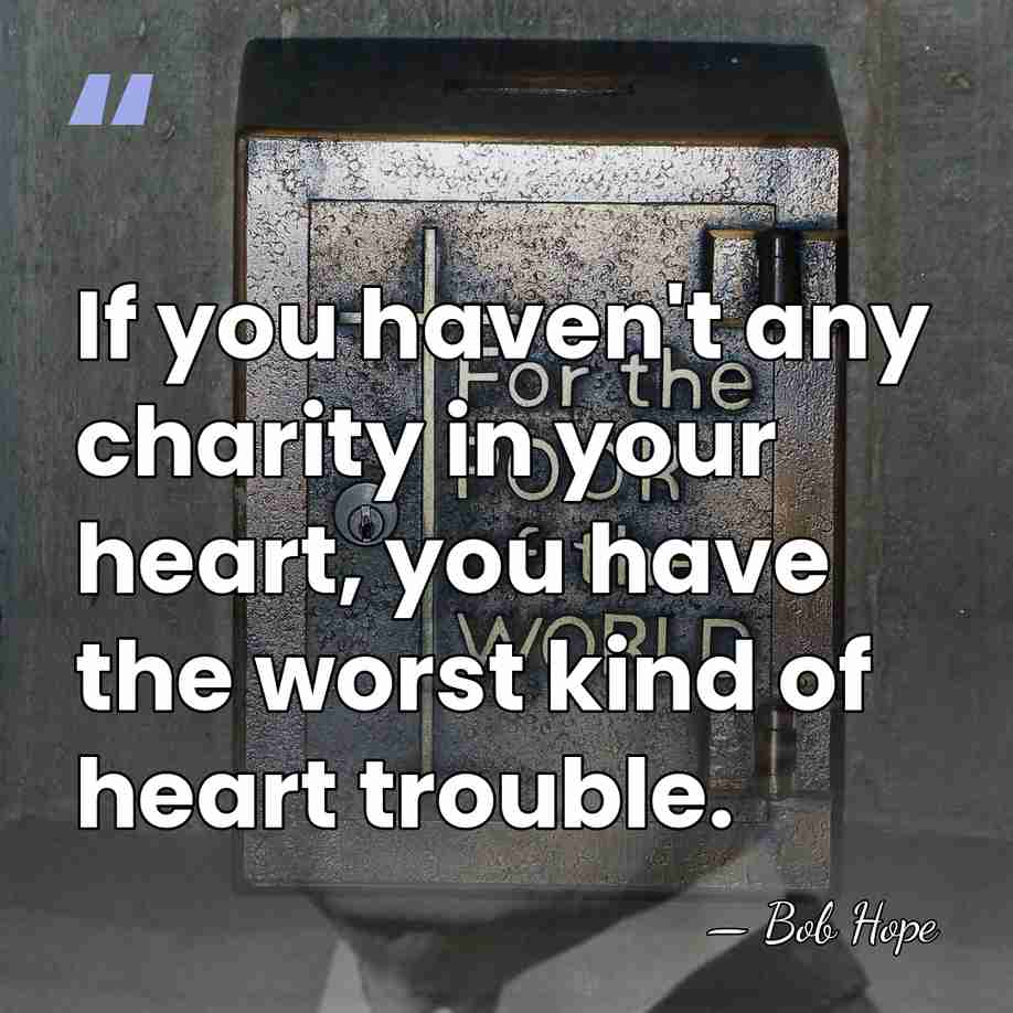 If you haven't any charity in your heart, you have the worst&hellip; - Bob Hope