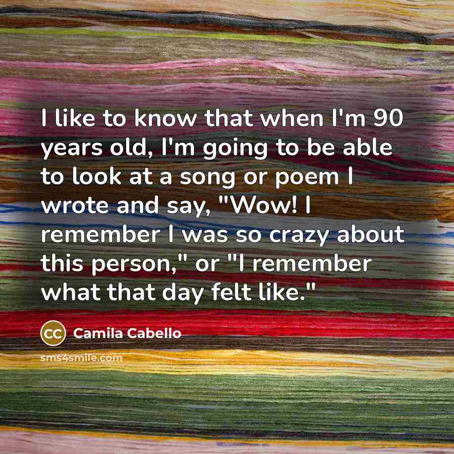 “I like to know that when I'm 90 years old,…” quote by Camila Cabello