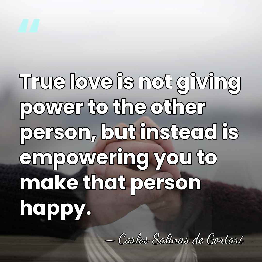 True love is not giving power to the other person, but instead&hellip; - Carlos Salinas de Gortari