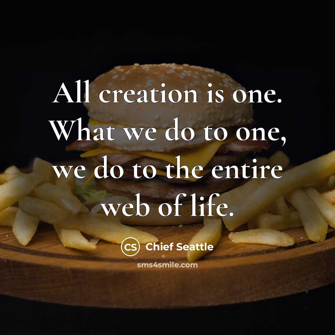 “All creation is one. What we do to one, we…” quote by Chief Seattle