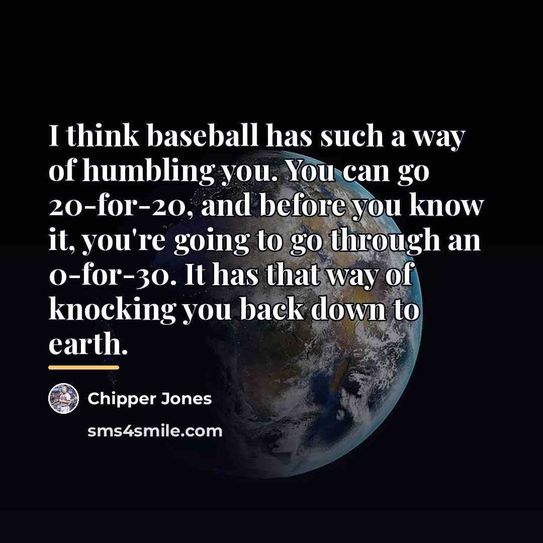 “I think baseball has such a way of humbling you.…” quote by Chipper Jones
