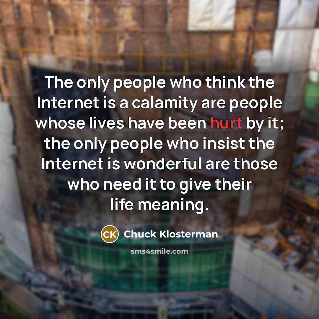 “The only people who think the Internet is a calamity…” quote by Chuck Klosterman
