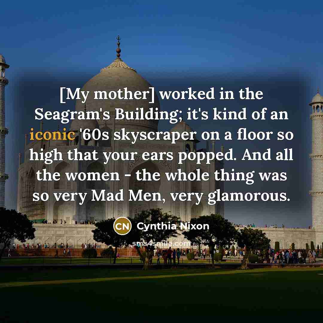“[My mother] worked in the Seagram's Building; it's kind of…” quote by Cynthia Nixon
