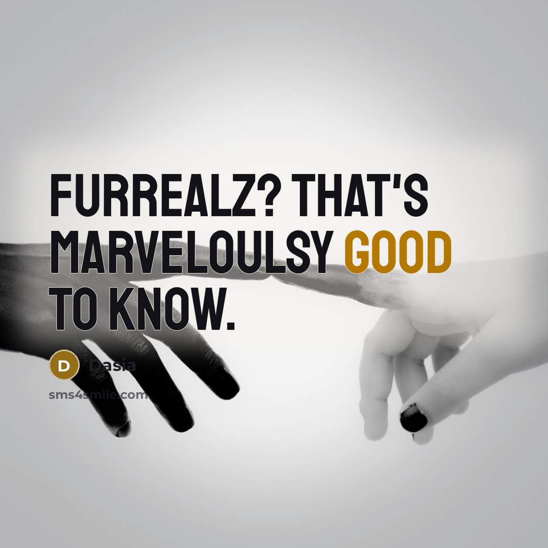 “Furrealz? That's marveloulsy good to know.” quote by Dasia