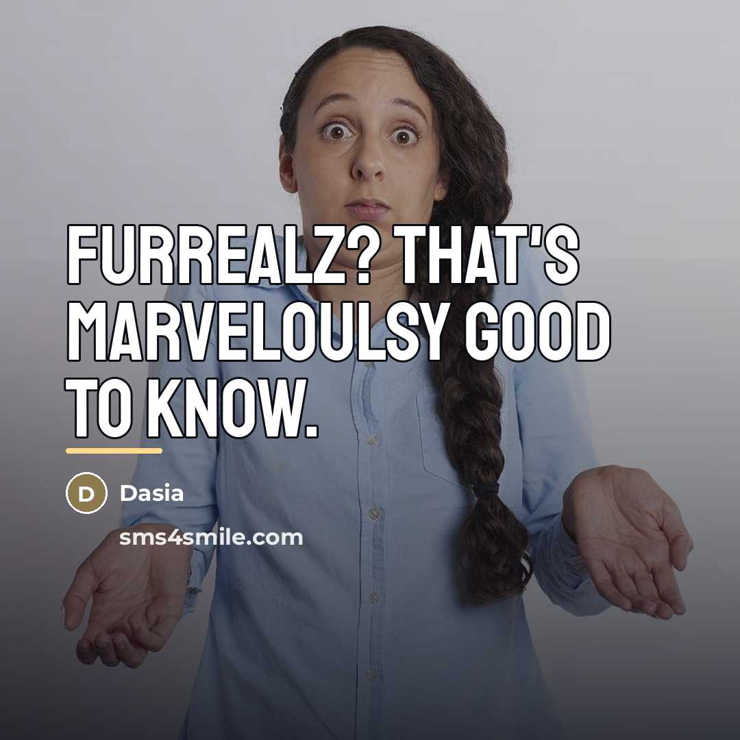 “Furrealz? That's marveloulsy good to know.…” quote by Dasia