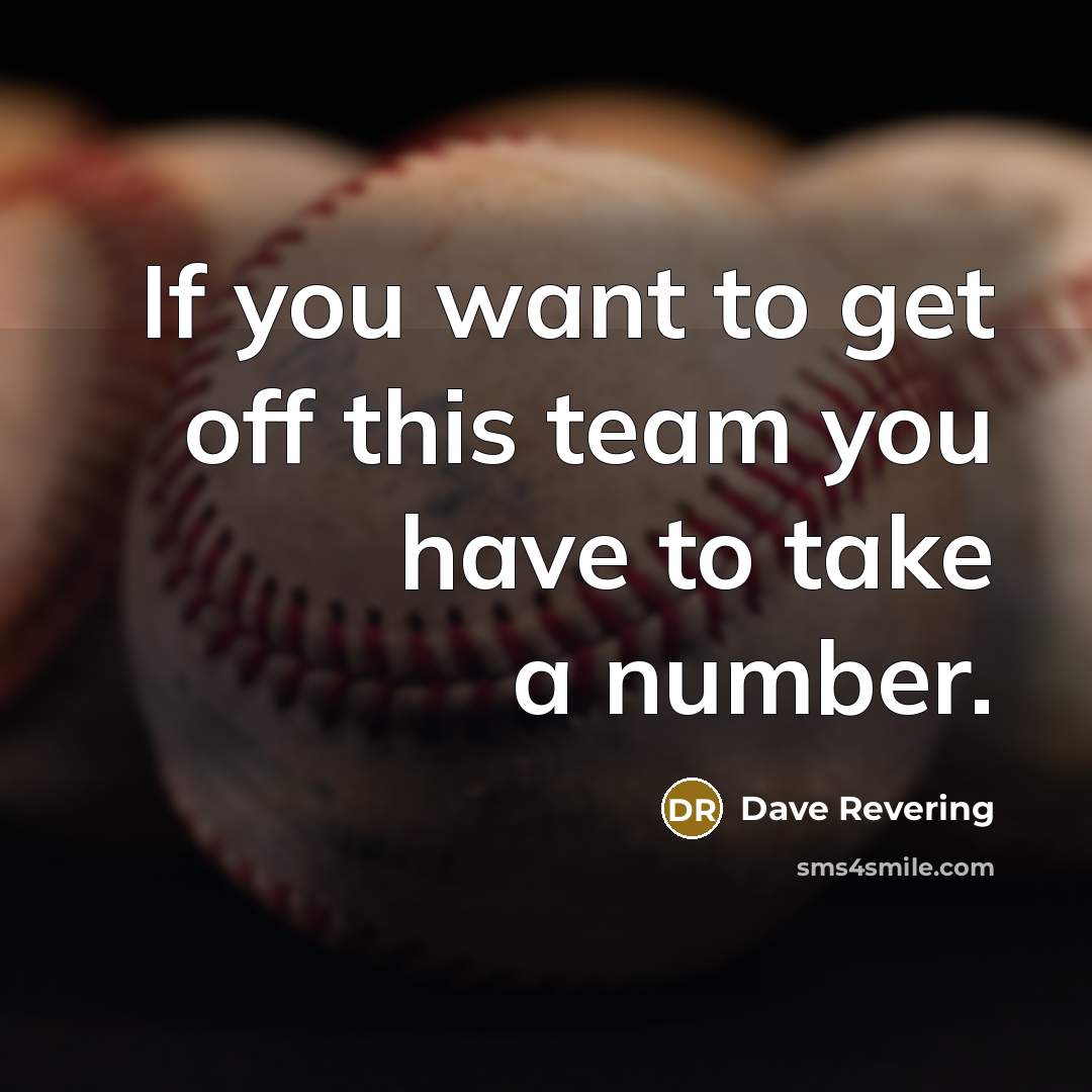 “If you want to get off this team you have to take a number.” quote by Dave Revering