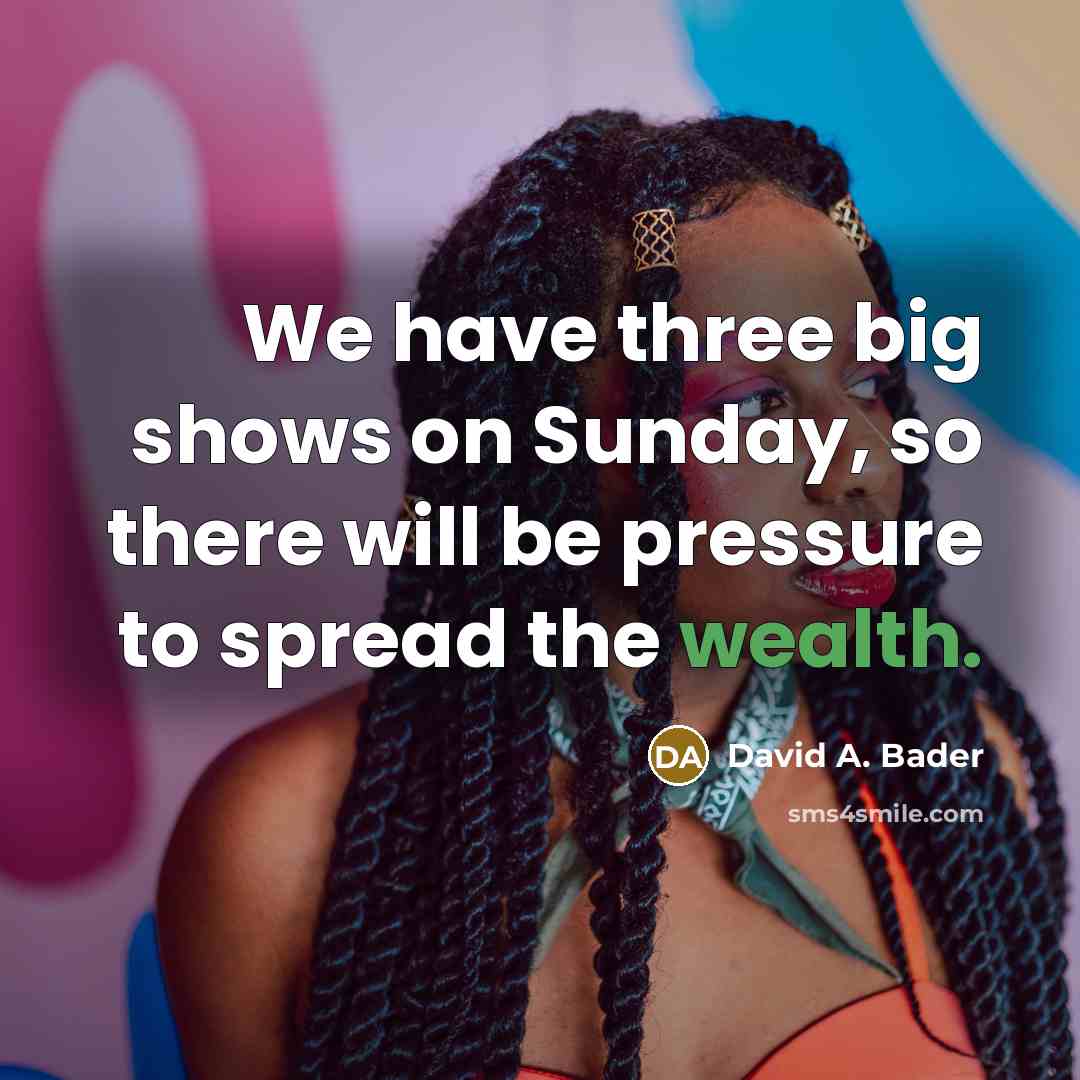 “We have three big shows on Sunday, so there will…” quote by David A. Bader
