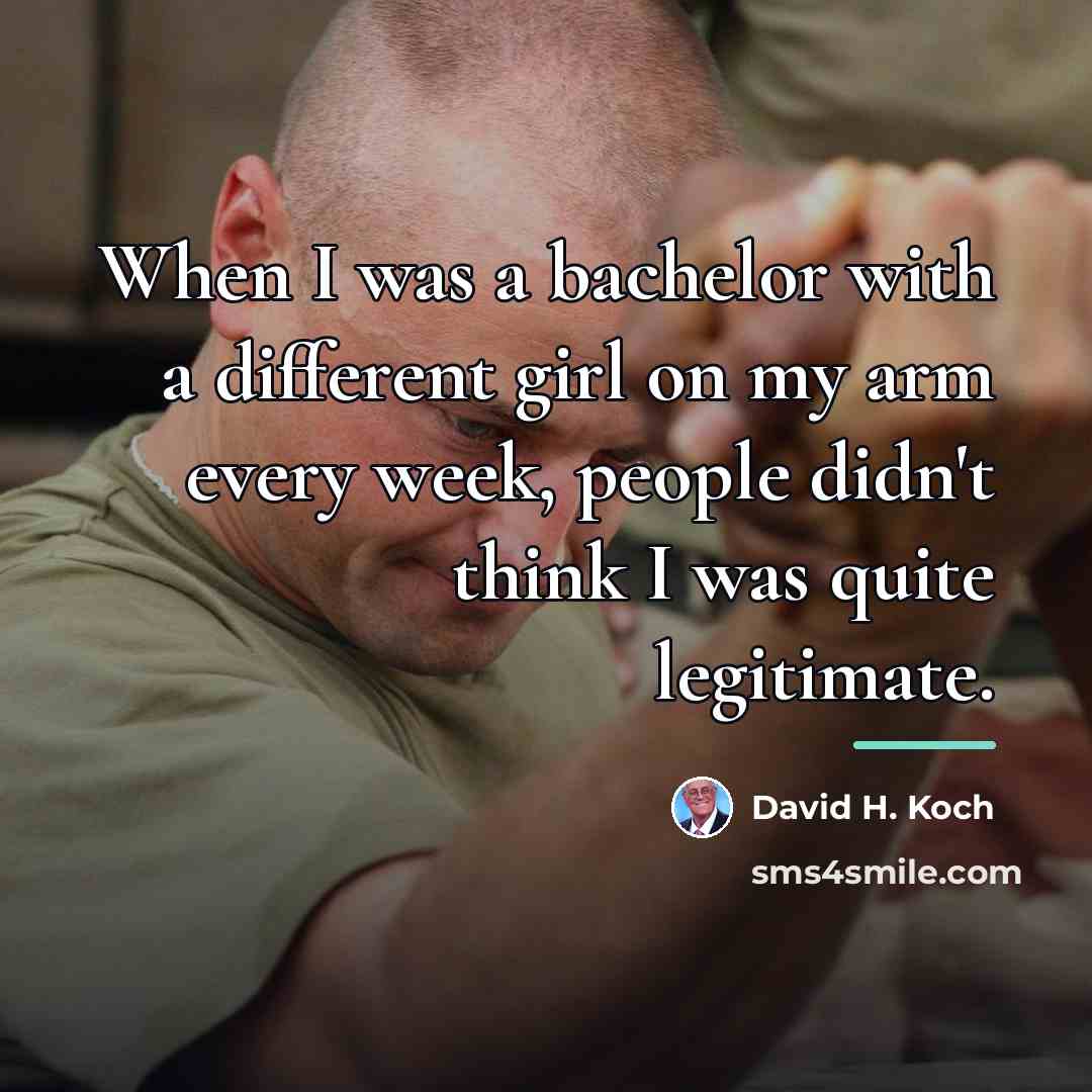“When I was a bachelor with a different girl on…” quote by David H. Koch
