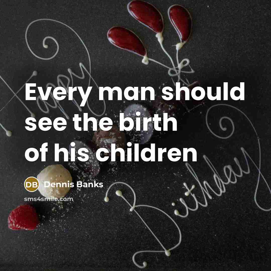 “Every man should see the birth of his children…” quote by Dennis Banks