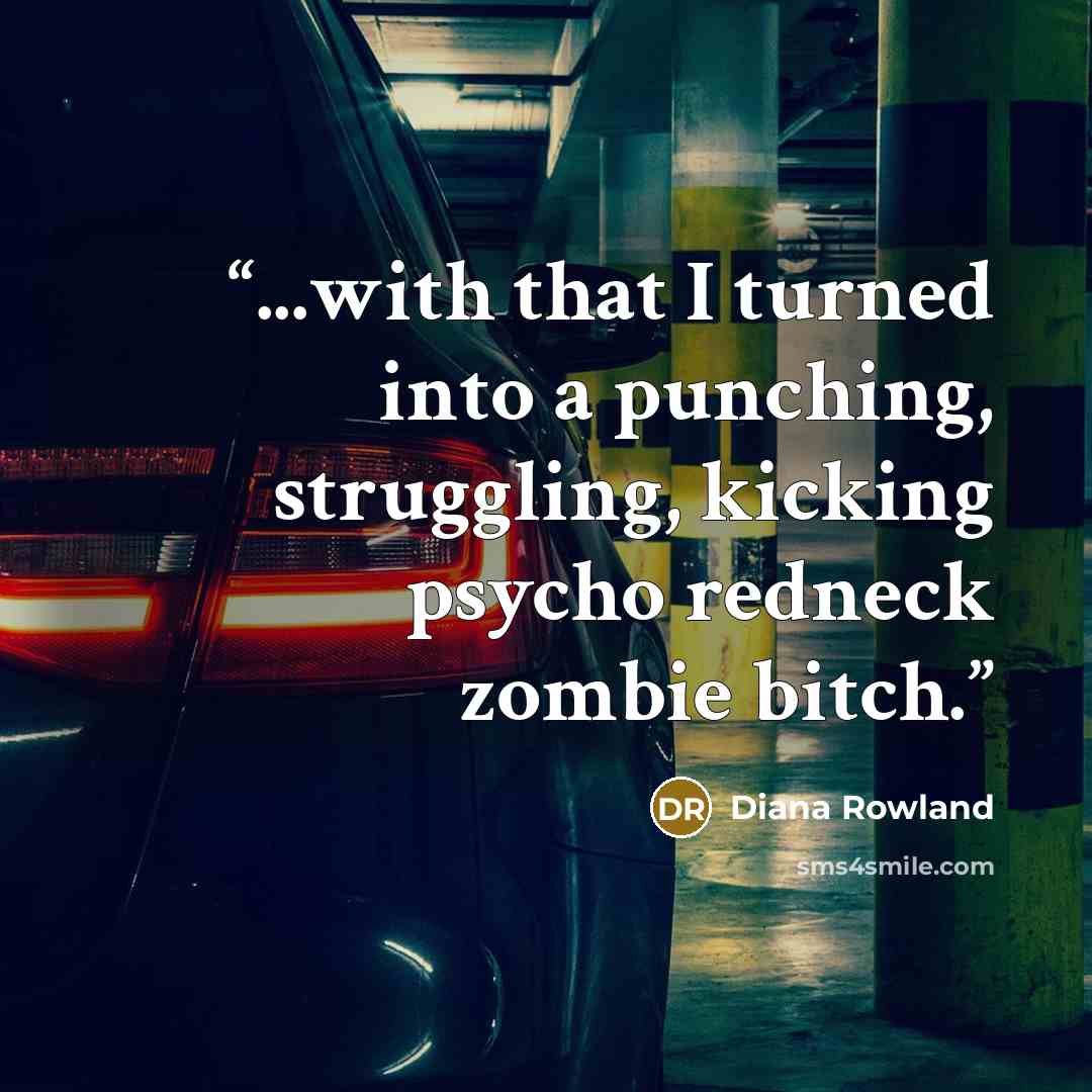 “...with that I turned into a punching, struggling, kicking psycho redneck zombie bitch.” quote by Diana Rowland