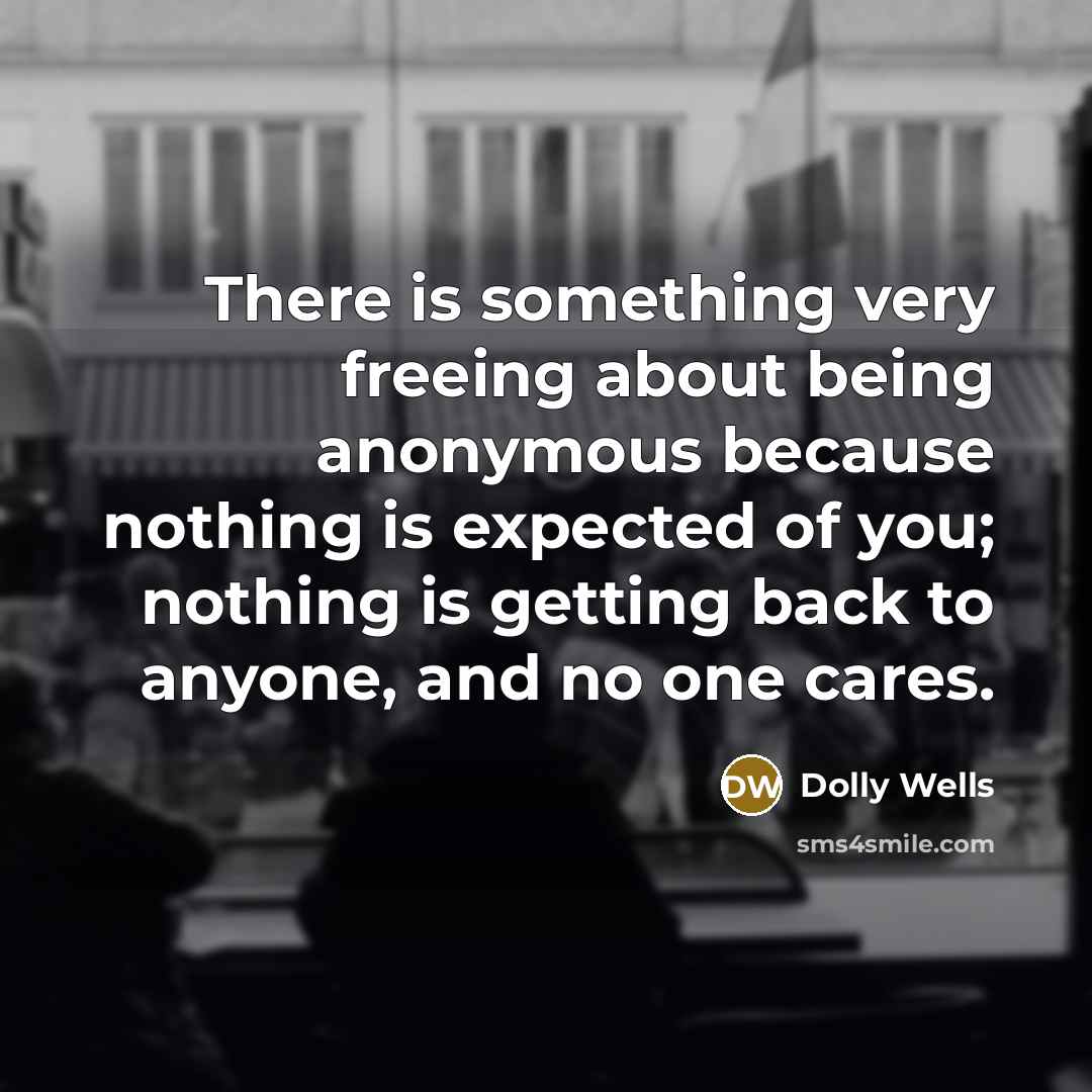 “There is something very freeing about being anonymous because nothing…” quote by Dolly Wells