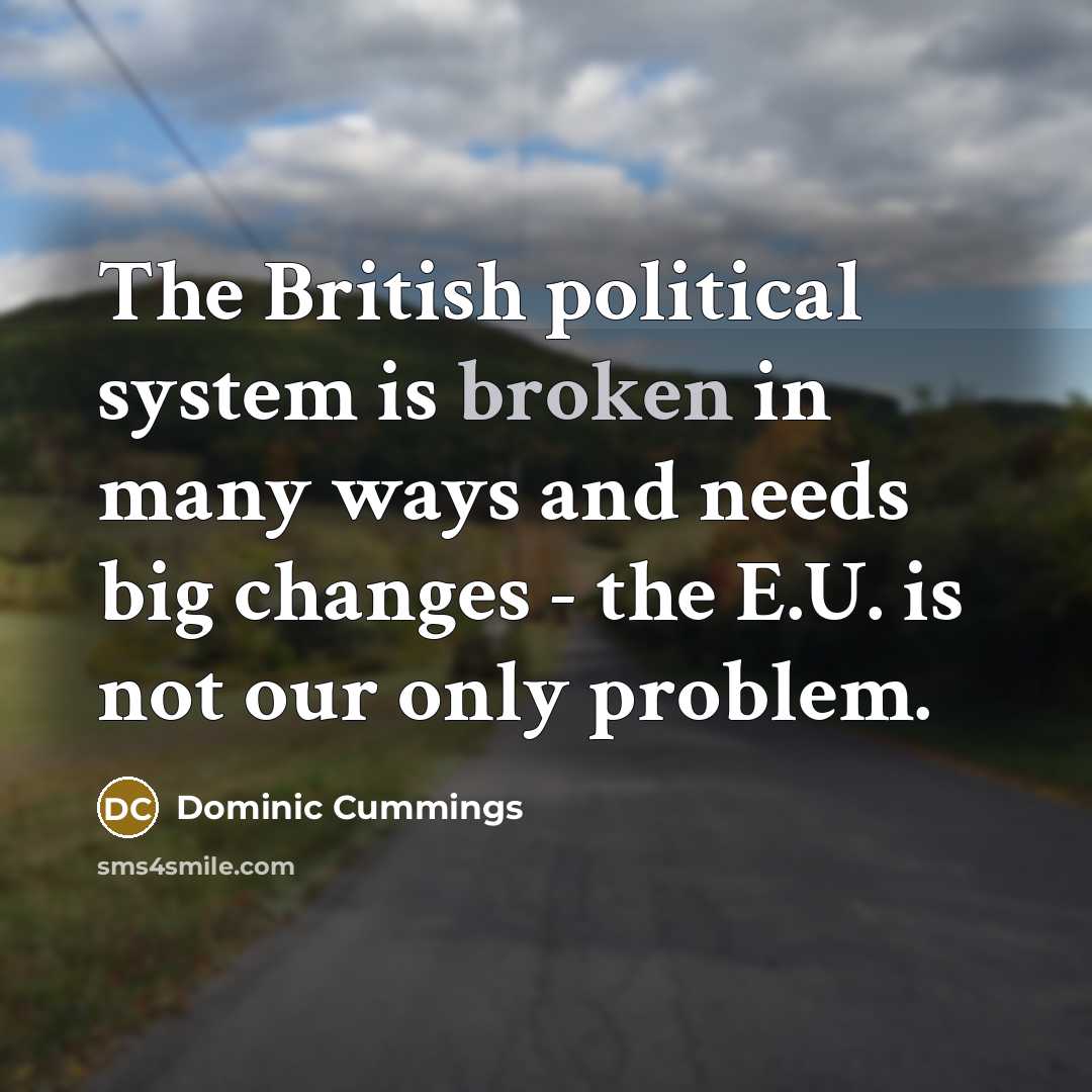 “The British political system is broken in many ways and…” quote by Dominic Cummings